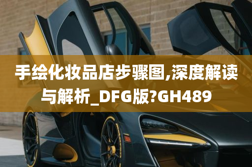 手绘化妆品店步骤图,深度解读与解析_DFG版?GH489