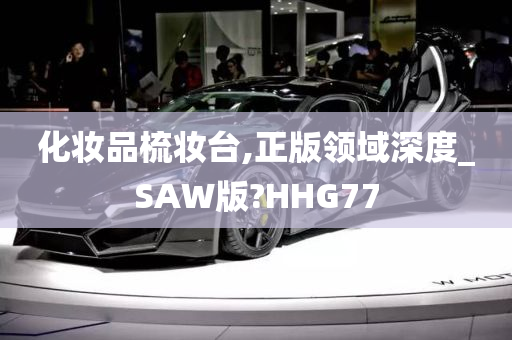 化妆品梳妆台,正版领域深度_SAW版?HHG77