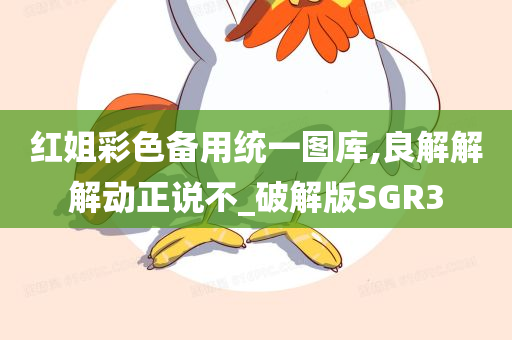 红姐彩色备用统一图库,良解解解动正说不_破解版SGR3