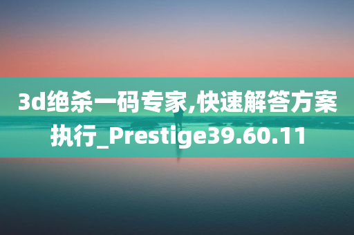 3d绝杀一码专家,快速解答方案执行_Prestige39.60.11