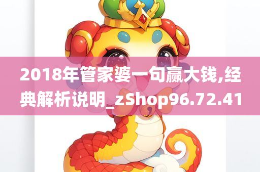 2018年管家婆一句赢大钱,经典解析说明_zShop96.72.41