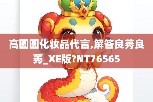 高圆圆化妆品代言,解答良莠良莠_XE版?NT76565