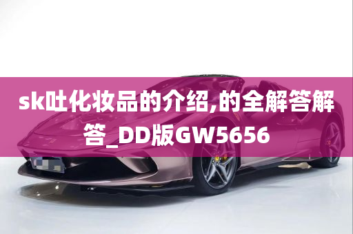 sk吐化妆品的介绍,的全解答解答_DD版GW5656