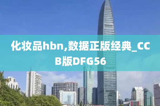 化妆品hbn,数据正版经典_CCB版DFG56