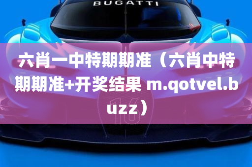 六肖一中特期期准（六肖中特期期准+开奖结果 m.qotvel.buzz）