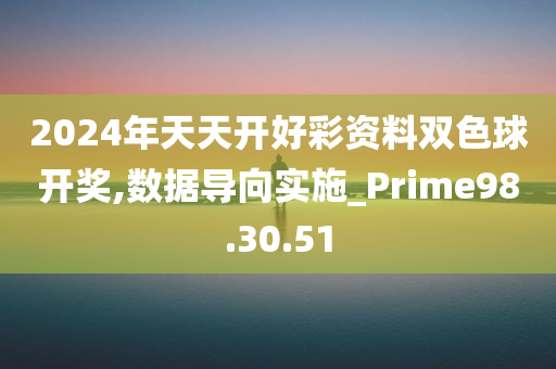 2024年天天开好彩资料双色球开奖,数据导向实施_Prime98.30.51