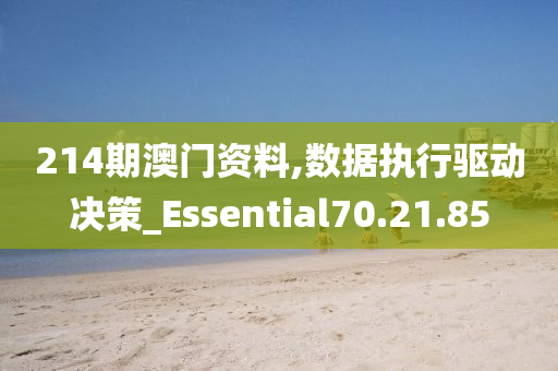 214期澳门资料,数据执行驱动决策_Essential70.21.85