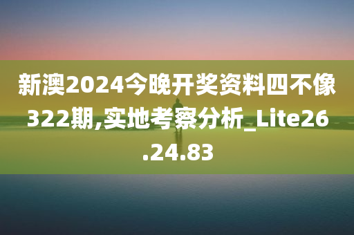 新澳2024今晚开奖资料四不像322期,实地考察分析_Lite26.24.83