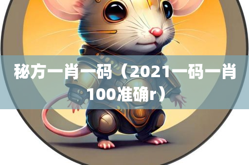 秘方一肖一码（2021一码一肖100准确r）