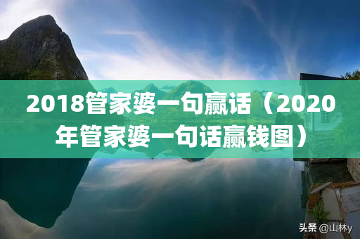 2018管家婆一句赢话（2020年管家婆一句话赢钱图）