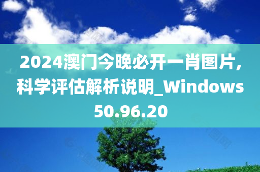 2024澳门今晚必开一肖图片,科学评估解析说明_Windows50.96.20