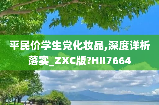 平民价学生党化妆品,深度详析落实_ZXC版?HII7664