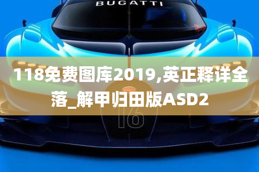 118免费图库2019,英正释详全落_解甲归田版ASD2