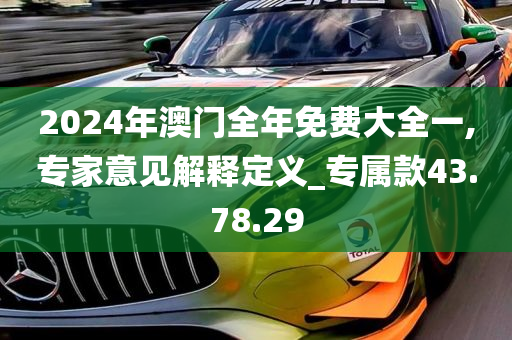 2024年澳门全年免费大全一,专家意见解释定义_专属款43.78.29