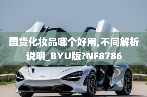 国货化妆品哪个好用,不同解析说明_BYU版?NF8786