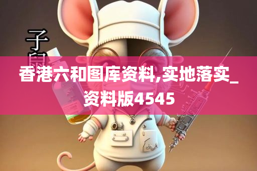 香港六和图库资料,实地落实_资料版4545