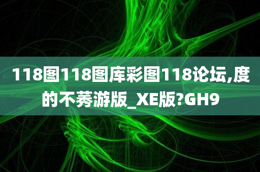 118图118图库彩图118论坛,度的不莠游版_XE版?GH9