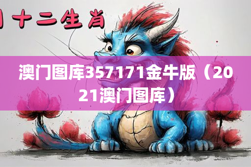 澳门图库357171金牛版（2021澳门图库）