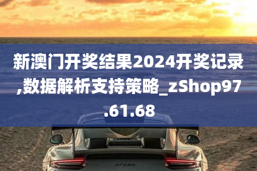 新澳门开奖结果2024开奖记录,数据解析支持策略_zShop97.61.68