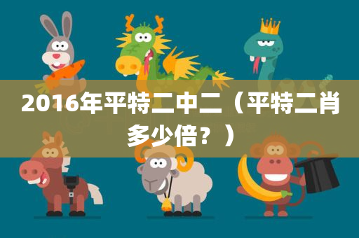 2016年平特二中二（平特二肖多少倍？）