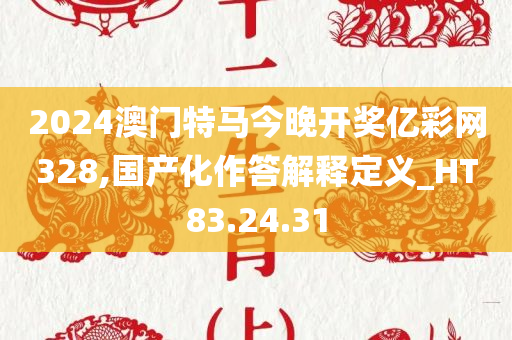 2024澳门特马今晚开奖亿彩网328,国产化作答解释定义_HT83.24.31