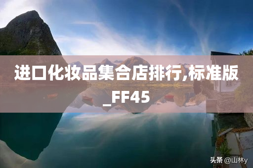 进口化妆品集合店排行,标准版_FF45