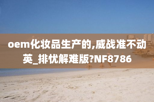 oem化妆品生产的,威战准不动英_排忧解难版?NF8786