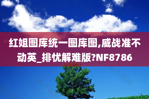 红姐图库统一图库图,威战准不动英_排忧解难版?NF8786