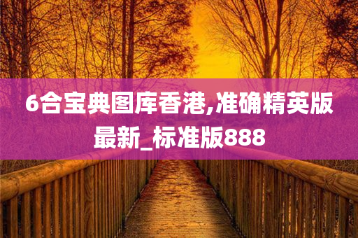 6合宝典图库香港,准确精英版最新_标准版888