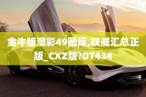 金牛版澳彩49图库,权威汇总正版_CXZ版?DT434