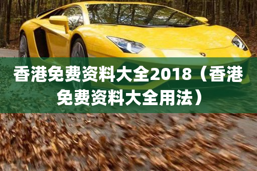 香港免费资料大全2018（香港免费资料大全用法）