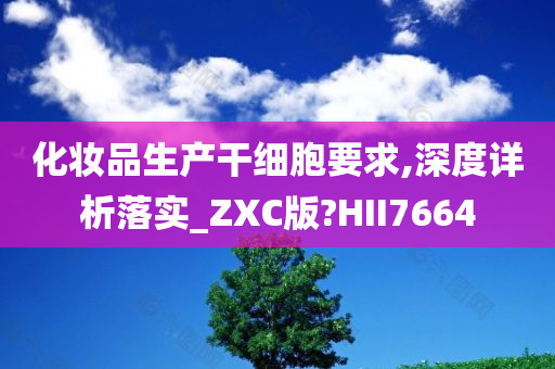 化妆品生产干细胞要求,深度详析落实_ZXC版?HII7664