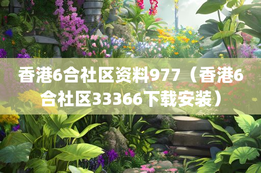 香港6合社区资料977（香港6合社区33366下载安装）