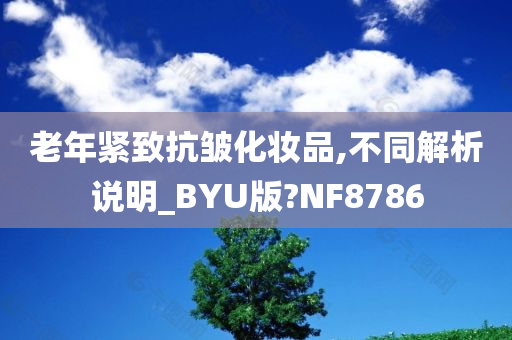 老年紧致抗皱化妆品,不同解析说明_BYU版?NF8786