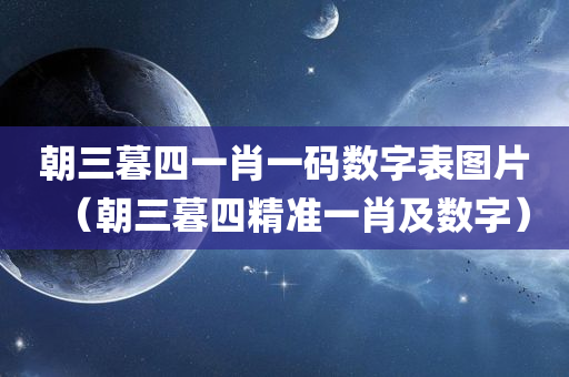 朝三暮四一肖一码数字表图片（朝三暮四精准一肖及数字）