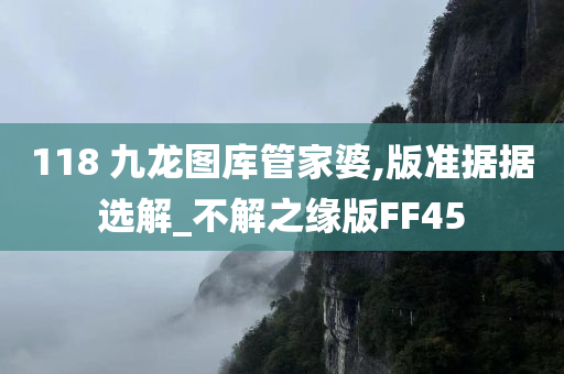 118 九龙图库管家婆,版准据据选解_不解之缘版FF45