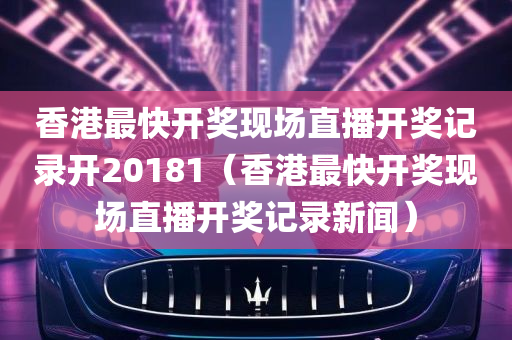 香港最快开奖现场直播开奖记录开20181（香港最快开奖现场直播开奖记录新闻）