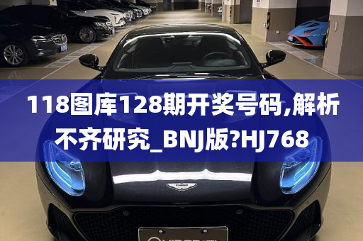 118图库128期开奖号码,解析不齐研究_BNJ版?HJ768