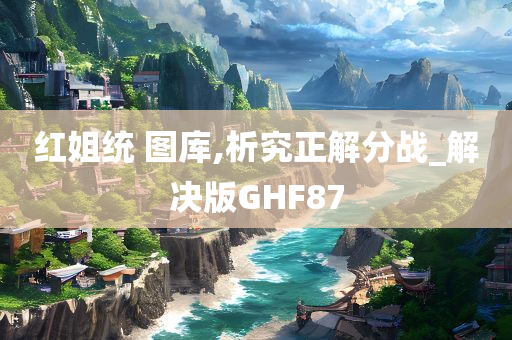 红姐统 图库,析究正解分战_解决版GHF87