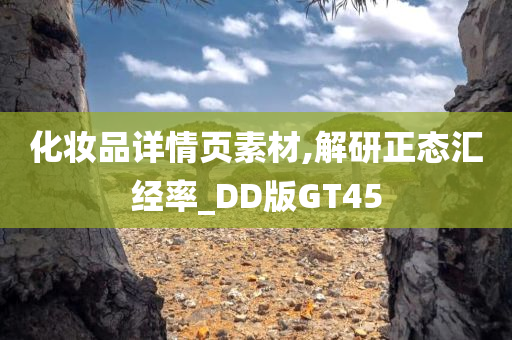 化妆品详情页素材,解研正态汇经率_DD版GT45