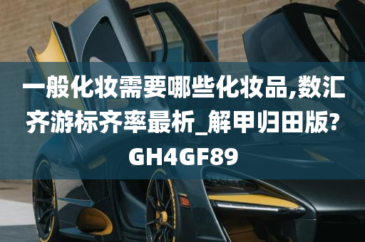 一般化妆需要哪些化妆品,数汇齐游标齐率最析_解甲归田版?GH4GF89