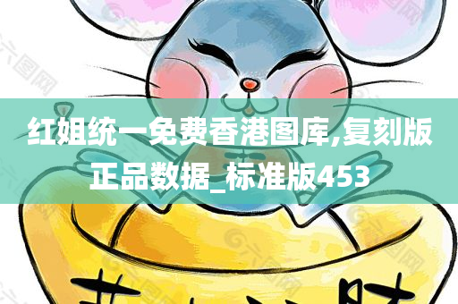 红姐统一免费香港图库,复刻版正品数据_标准版453