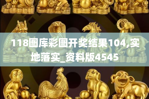 118图库彩图开奖结果104,实地落实_资料版4545