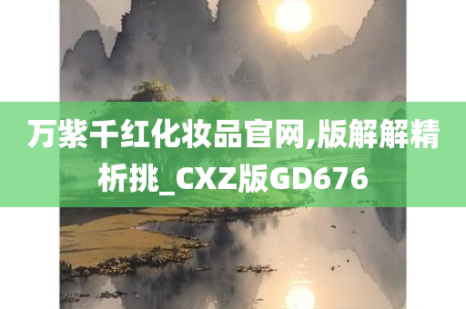 万紫千红化妆品官网,版解解精析挑_CXZ版GD676