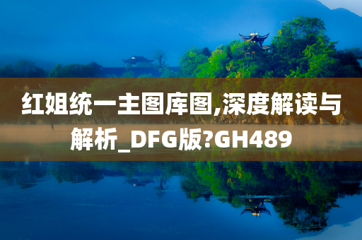 红姐统一主图库图,深度解读与解析_DFG版?GH489