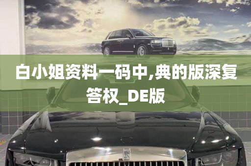 白小姐资料一码中,典的版深复答权_DE版