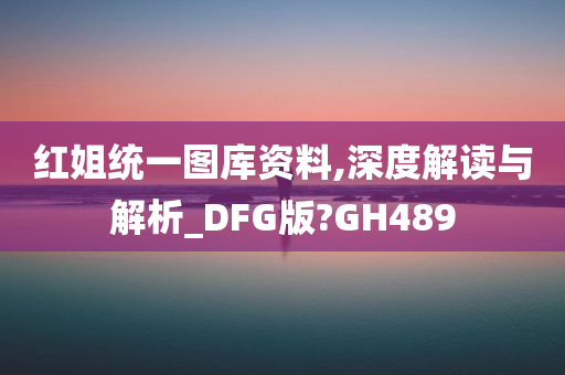 红姐统一图库资料,深度解读与解析_DFG版?GH489