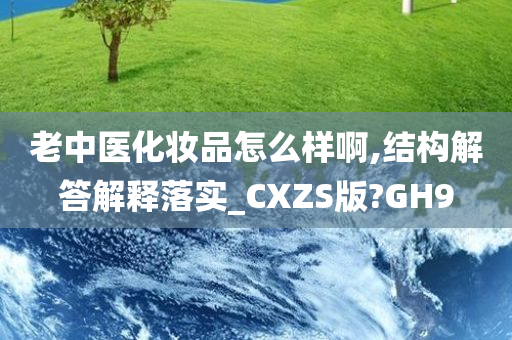 老中医化妆品怎么样啊,结构解答解释落实_CXZS版?GH9