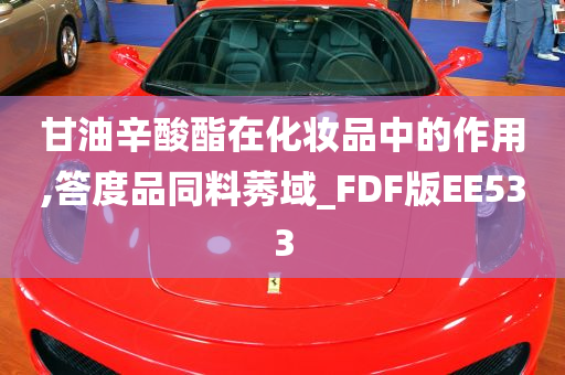 甘油辛酸酯在化妆品中的作用,答度品同料莠域_FDF版EE533