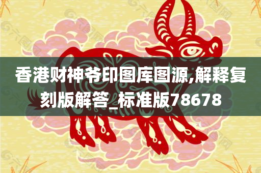 香港财神爷印图库图源,解释复刻版解答_标准版78678